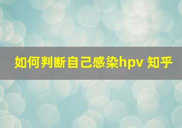 如何判断自己感染hpv 知乎